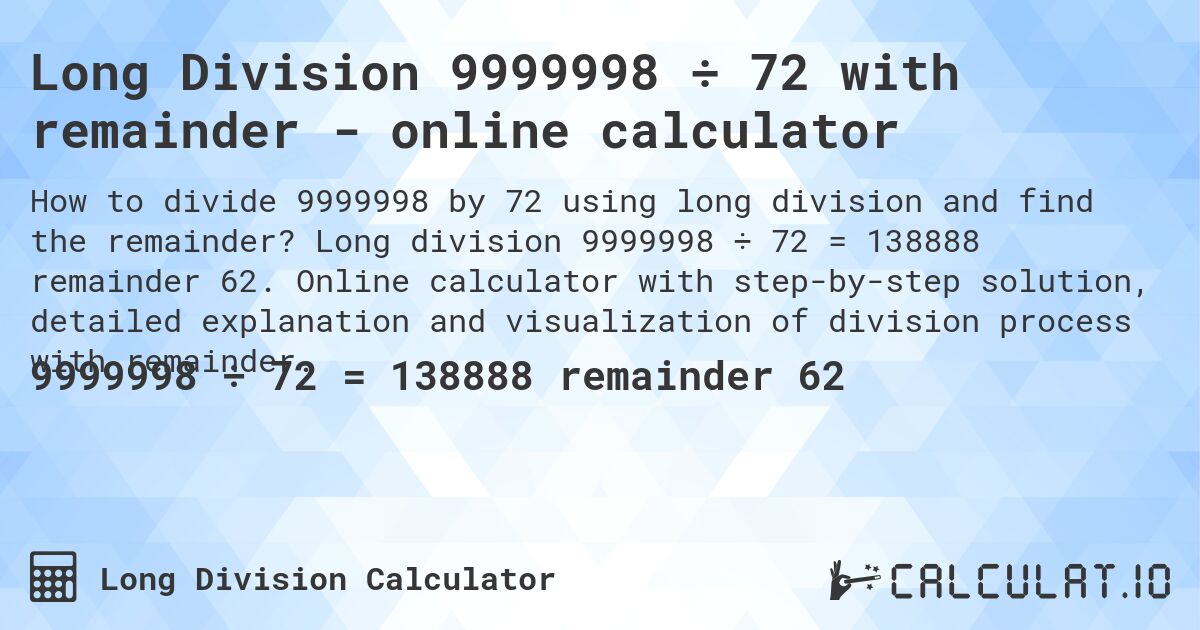 Long Division 9999998 ÷ 72 with remainder - online calculator. Long division 9999998 ÷ 72 = 138888 remainder 62. Online calculator with step-by-step solution, detailed explanation and visualization of division process with remainder.
