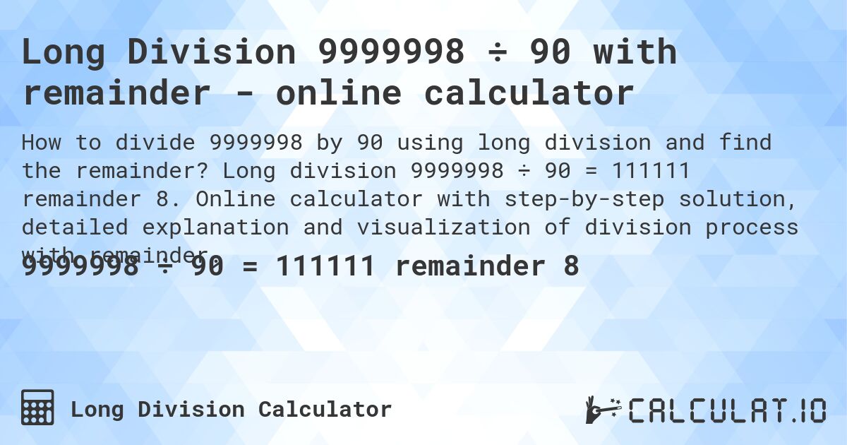 Long Division 9999998 ÷ 90 with remainder - online calculator. Long division 9999998 ÷ 90 = 111111 remainder 8. Online calculator with step-by-step solution, detailed explanation and visualization of division process with remainder.