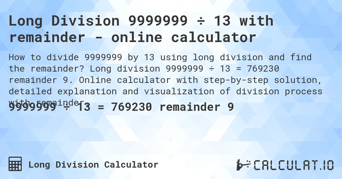 Long Division 9999999 ÷ 13 with remainder - online calculator. Long division 9999999 ÷ 13 = 769230 remainder 9. Online calculator with step-by-step solution, detailed explanation and visualization of division process with remainder.