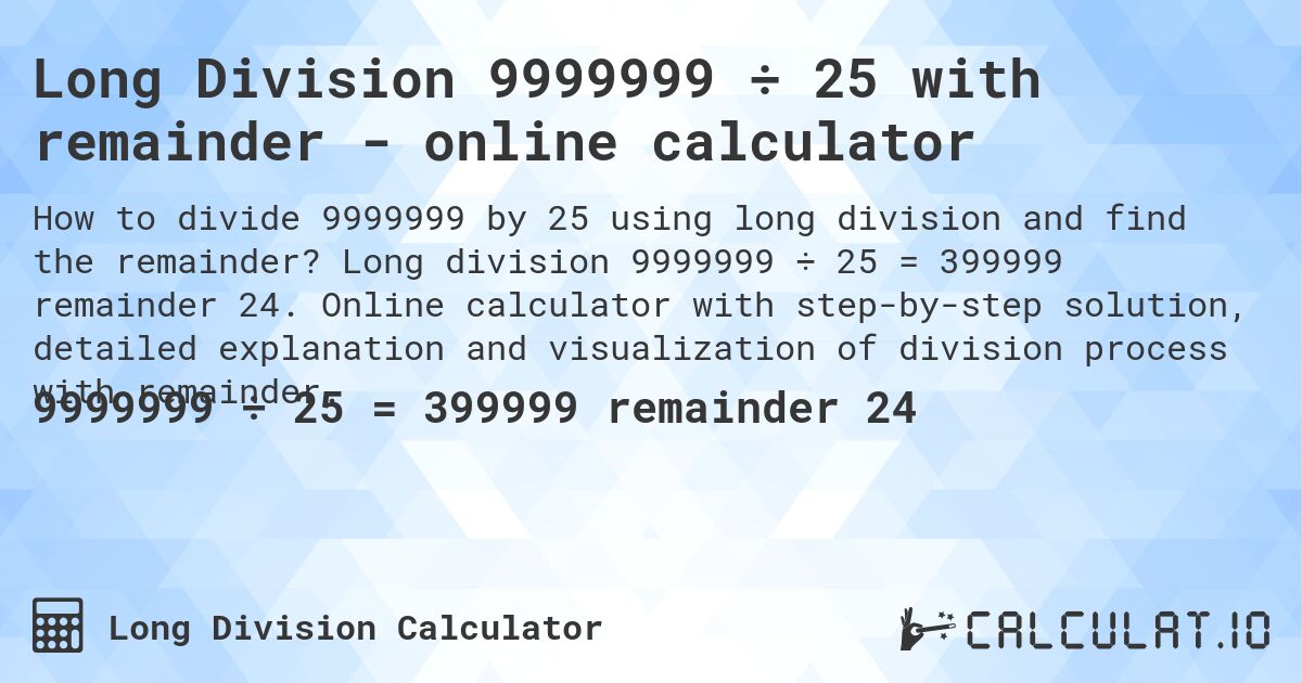 Long Division 9999999 ÷ 25 with remainder - online calculator. Long division 9999999 ÷ 25 = 399999 remainder 24. Online calculator with step-by-step solution, detailed explanation and visualization of division process with remainder.
