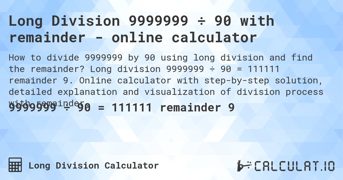 Long Division 9999999 ÷ 90 with remainder - online calculator. Long division 9999999 ÷ 90 = 111111 remainder 9. Online calculator with step-by-step solution, detailed explanation and visualization of division process with remainder.