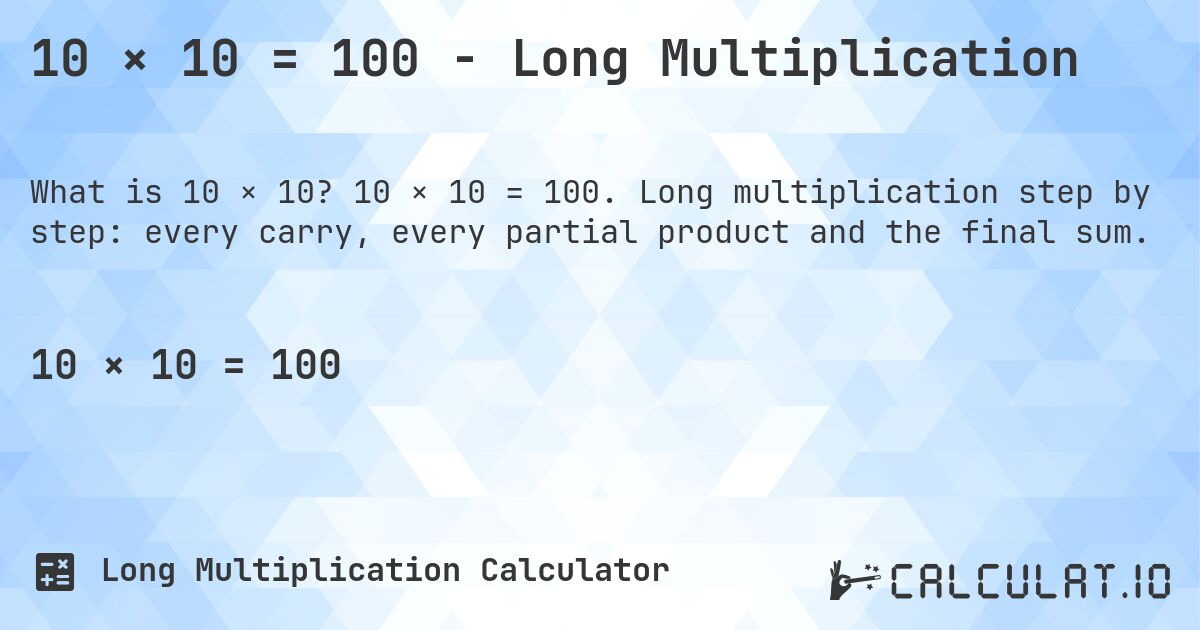 10 × 10 = 100 - Long Multiplication. 10 × 10 = 100. Long multiplication step by step: every carry, every partial product and the final sum.