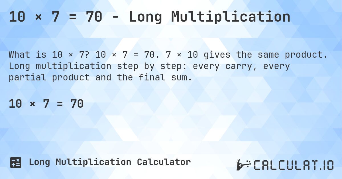 10 × 7 = 70 - Long Multiplication. 10 × 7 = 70. 7 × 10 gives the same product. Long multiplication step by step: every carry, every partial product and the final sum.