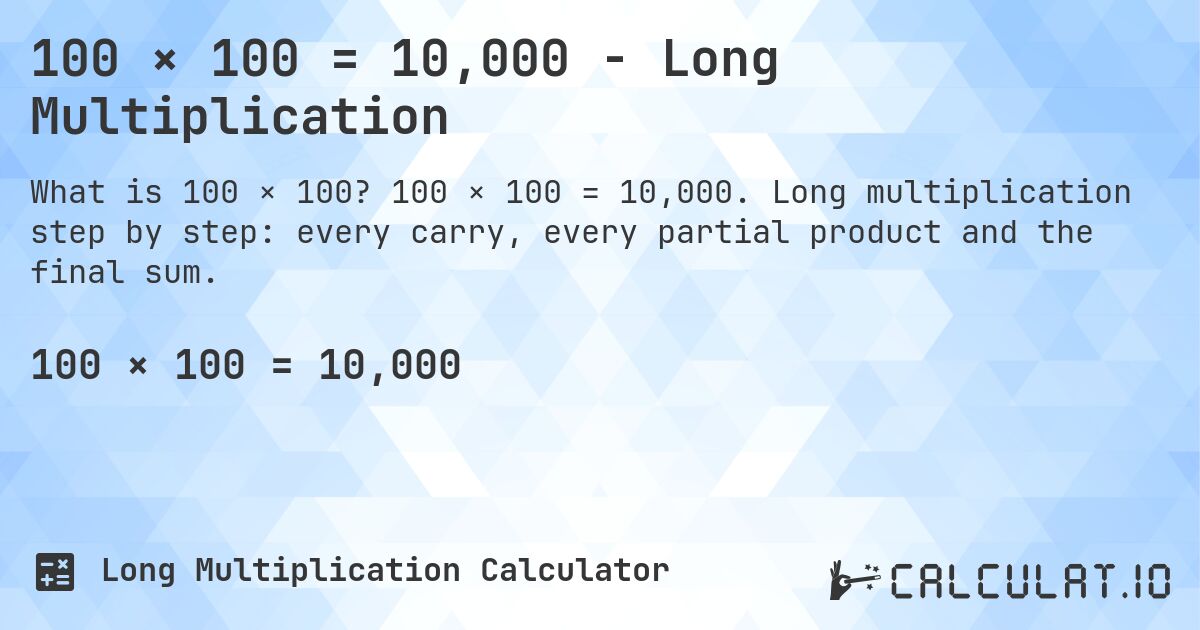 100 × 100 = 10,000 - Long Multiplication. 100 × 100 = 10,000. Long multiplication step by step: every carry, every partial product and the final sum.