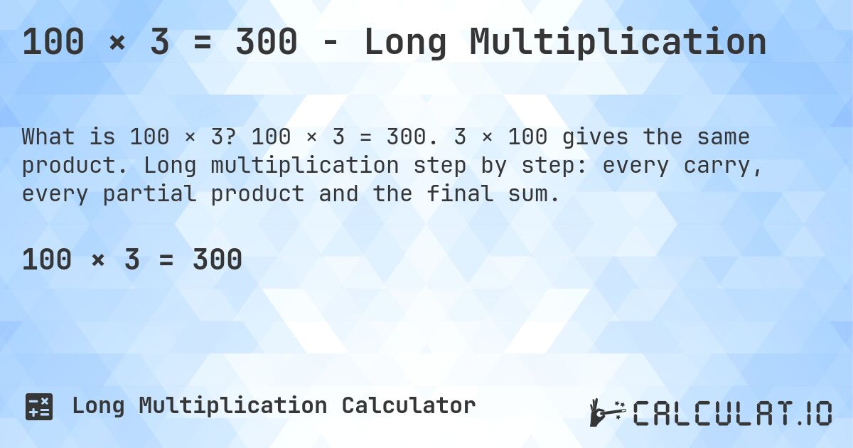 100 × 3 = 300 - Long Multiplication. 100 × 3 = 300. 3 × 100 gives the same product. Long multiplication step by step: every carry, every partial product and the final sum.