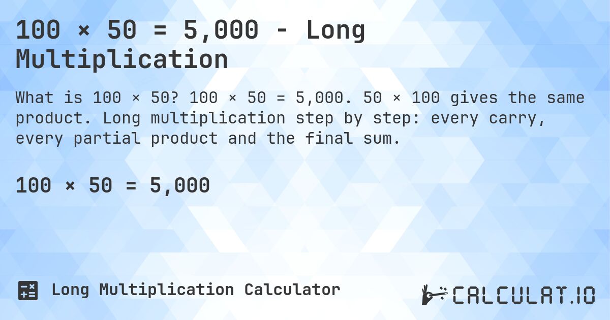 100 × 50 = 5,000 - Long Multiplication. 100 × 50 = 5,000. 50 × 100 gives the same product. Long multiplication step by step: every carry, every partial product and the final sum.