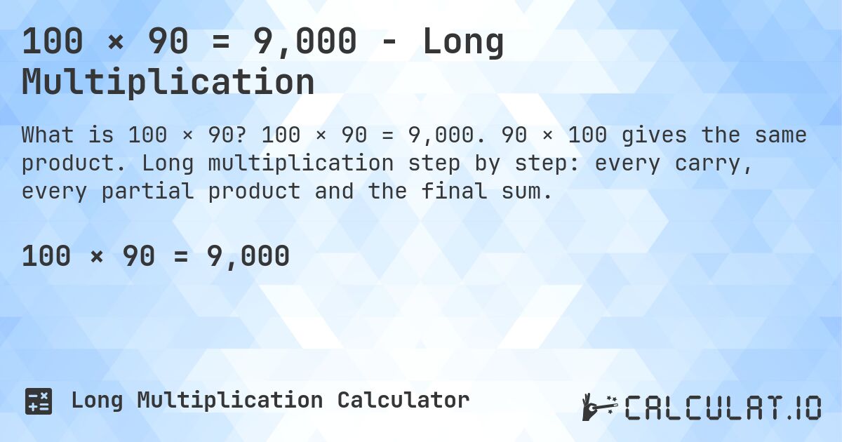 100 × 90 = 9,000 - Long Multiplication. 100 × 90 = 9,000. 90 × 100 gives the same product. Long multiplication step by step: every carry, every partial product and the final sum.