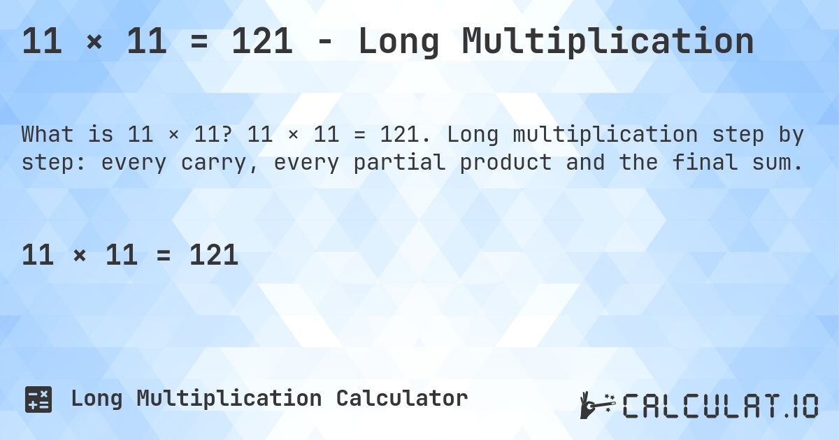 11 × 11 = 121 - Long Multiplication. 11 × 11 = 121. Long multiplication step by step: every carry, every partial product and the final sum.