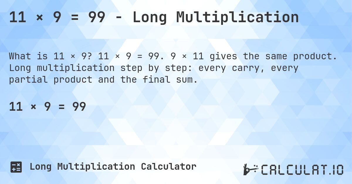 11 × 9 = 99 - Long Multiplication. 11 × 9 = 99. 9 × 11 gives the same product. Long multiplication step by step: every carry, every partial product and the final sum.