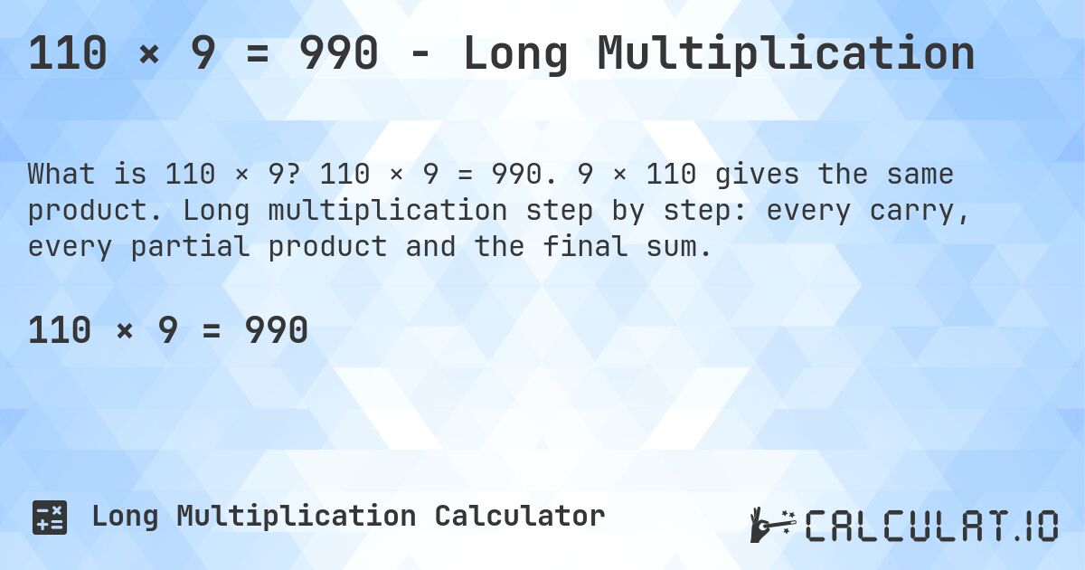 110 × 9 = 990 - Long Multiplication. 110 × 9 = 990. 9 × 110 gives the same product. Long multiplication step by step: every carry, every partial product and the final sum.