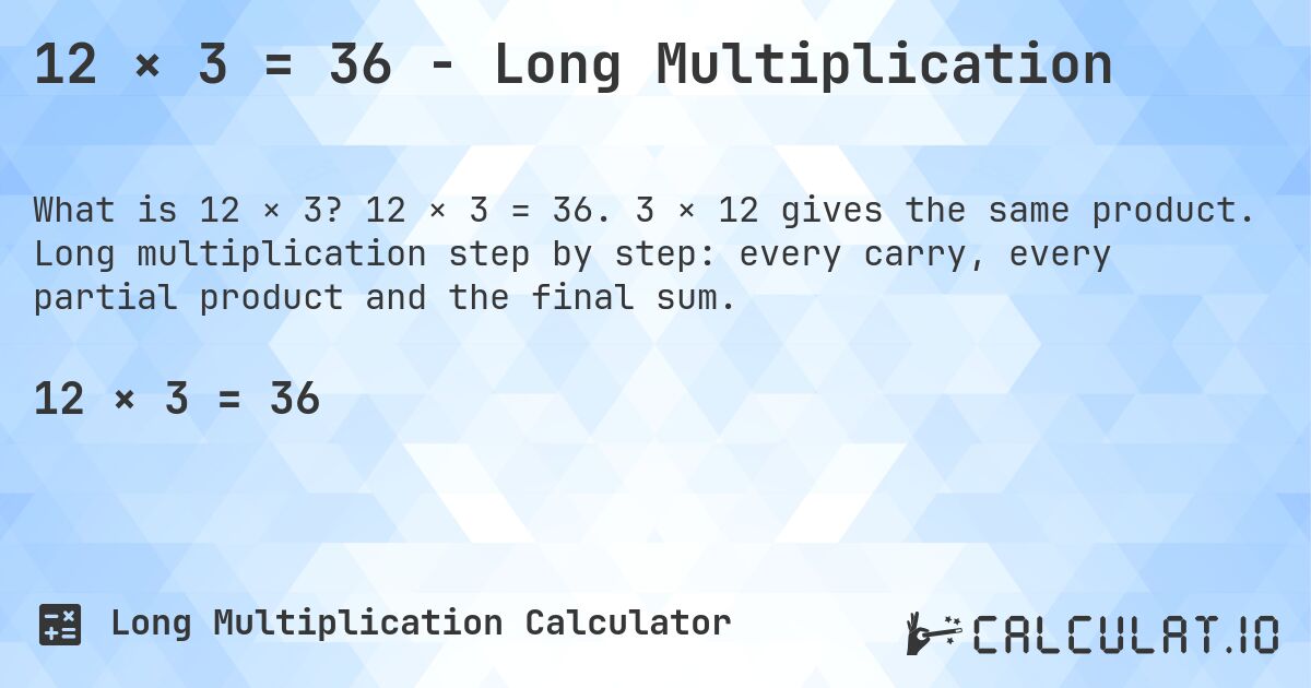 12 × 3 = 36 - Long Multiplication. 12 × 3 = 36. 3 × 12 gives the same product. Long multiplication step by step: every carry, every partial product and the final sum.