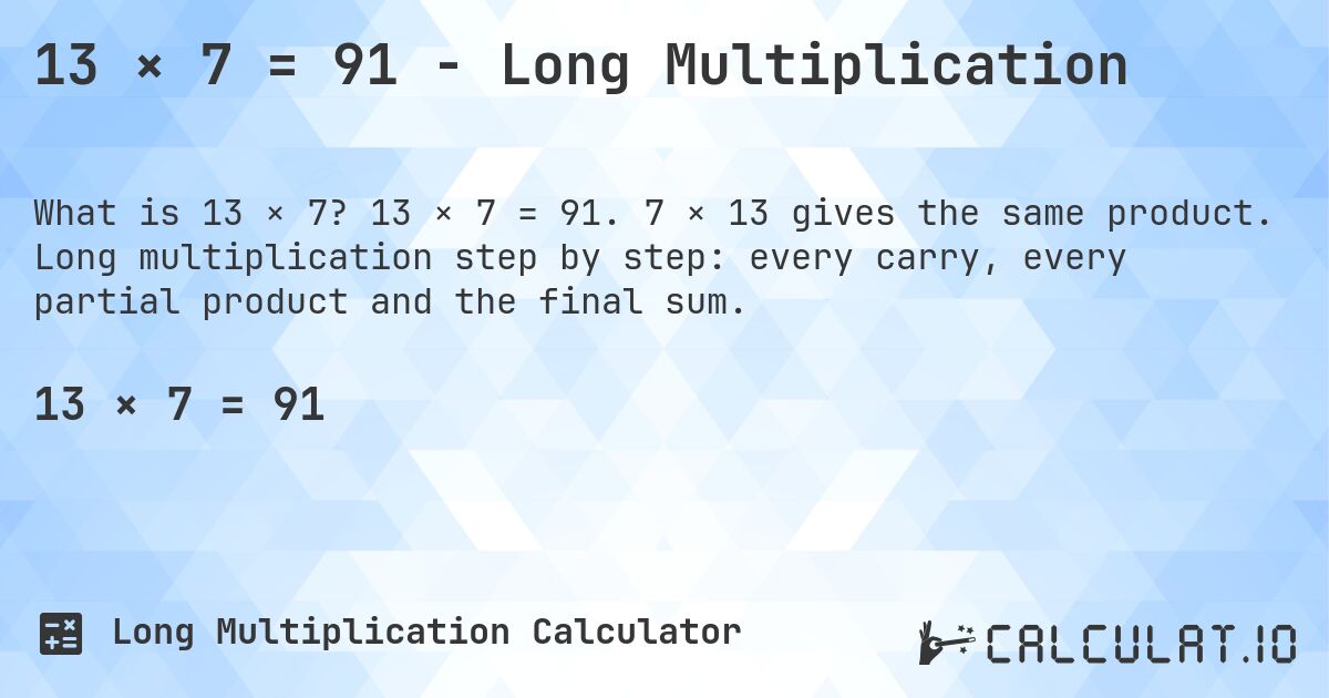 13 × 7 = 91 - Long Multiplication. 13 × 7 = 91. 7 × 13 gives the same product. Long multiplication step by step: every carry, every partial product and the final sum.