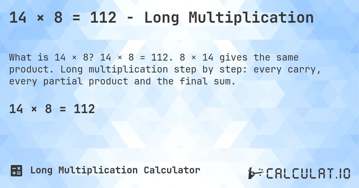 14 × 8 = 112 - Long Multiplication. 14 × 8 = 112. 8 × 14 gives the same product. Long multiplication step by step: every carry, every partial product and the final sum.