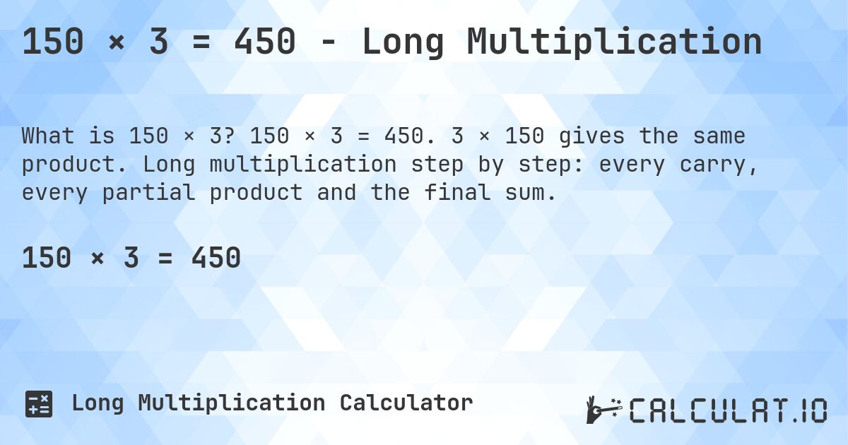 150 × 3 = 450 - Long Multiplication. 150 × 3 = 450. 3 × 150 gives the same product. Long multiplication step by step: every carry, every partial product and the final sum.