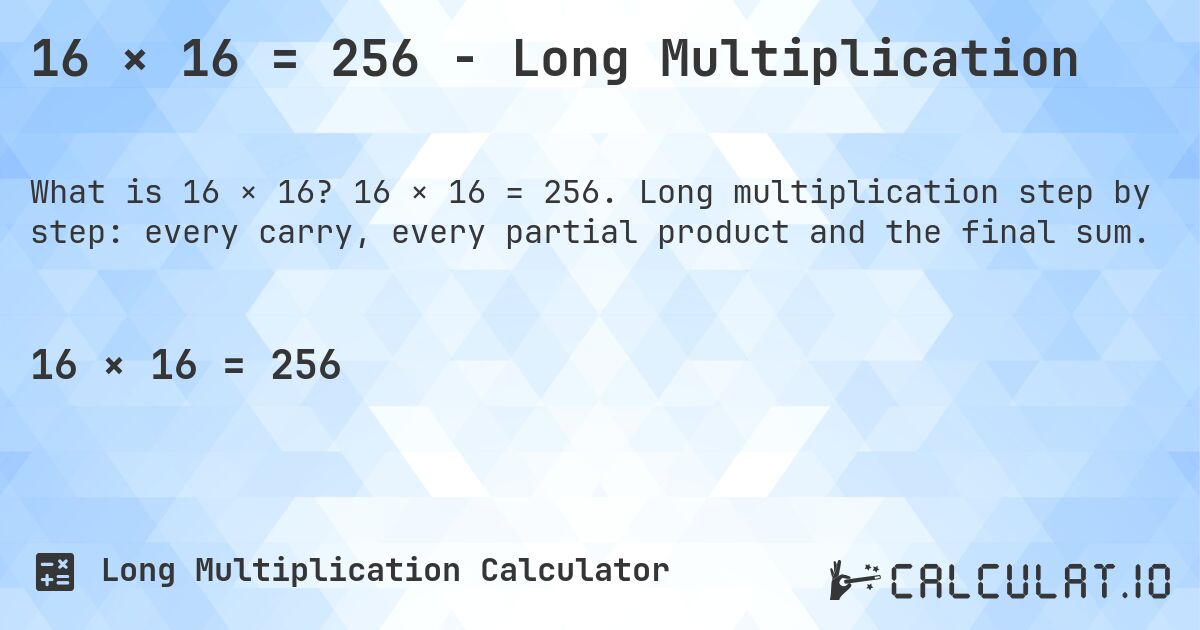 16 × 16 = 256 - Long Multiplication. 16 × 16 = 256. Long multiplication step by step: every carry, every partial product and the final sum.