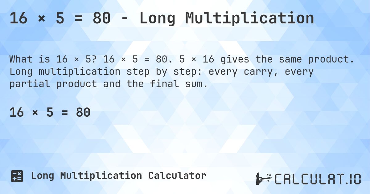 16 × 5 = 80 - Long Multiplication. 16 × 5 = 80. 5 × 16 gives the same product. Long multiplication step by step: every carry, every partial product and the final sum.
