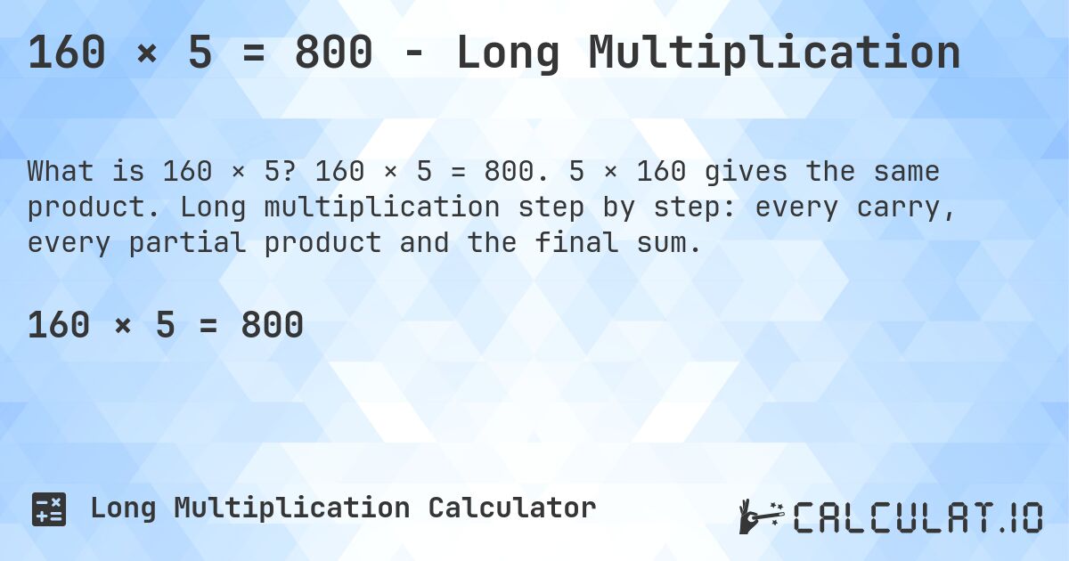 160 × 5 = 800 - Long Multiplication. 160 × 5 = 800. 5 × 160 gives the same product. Long multiplication step by step: every carry, every partial product and the final sum.
