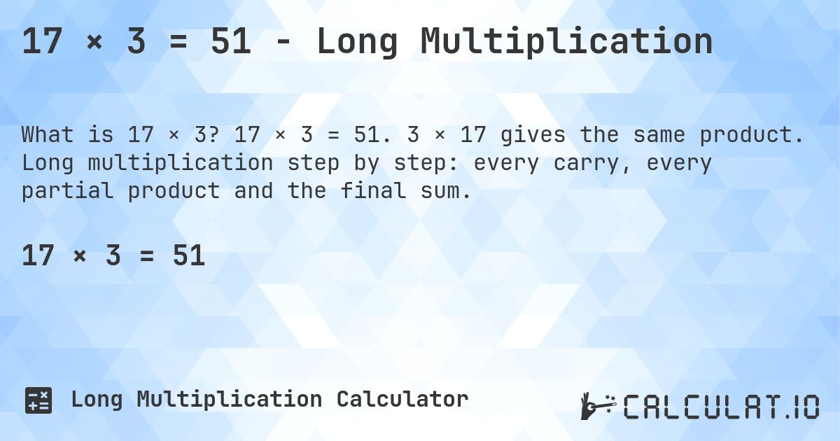 17 × 3 = 51 - Long Multiplication. 17 × 3 = 51. 3 × 17 gives the same product. Long multiplication step by step: every carry, every partial product and the final sum.