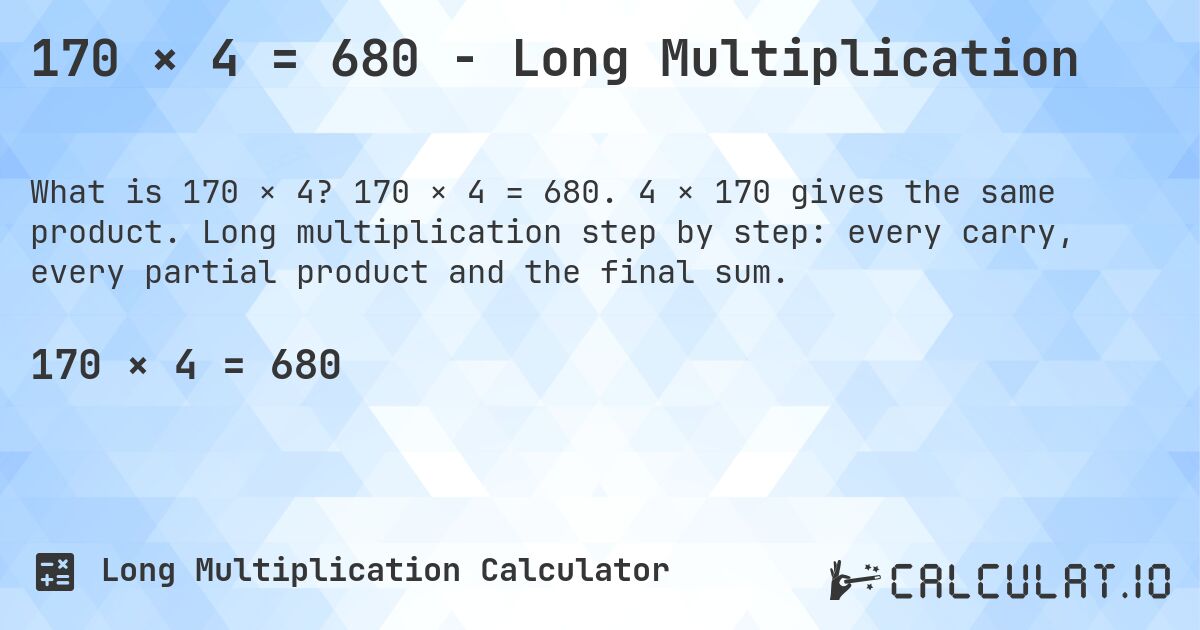 170 × 4 = 680 - Long Multiplication. 170 × 4 = 680. 4 × 170 gives the same product. Long multiplication step by step: every carry, every partial product and the final sum.