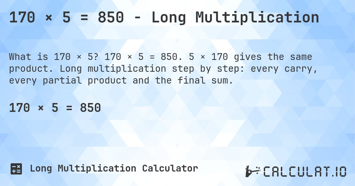 170 × 5 = 850 - Long Multiplication. 170 × 5 = 850. 5 × 170 gives the same product. Long multiplication step by step: every carry, every partial product and the final sum.