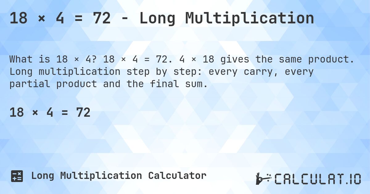 18 × 4 = 72 - Long Multiplication. 18 × 4 = 72. 4 × 18 gives the same product. Long multiplication step by step: every carry, every partial product and the final sum.