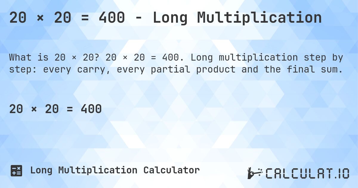 20 × 20 = 400 - Long Multiplication. 20 × 20 = 400. Long multiplication step by step: every carry, every partial product and the final sum.
