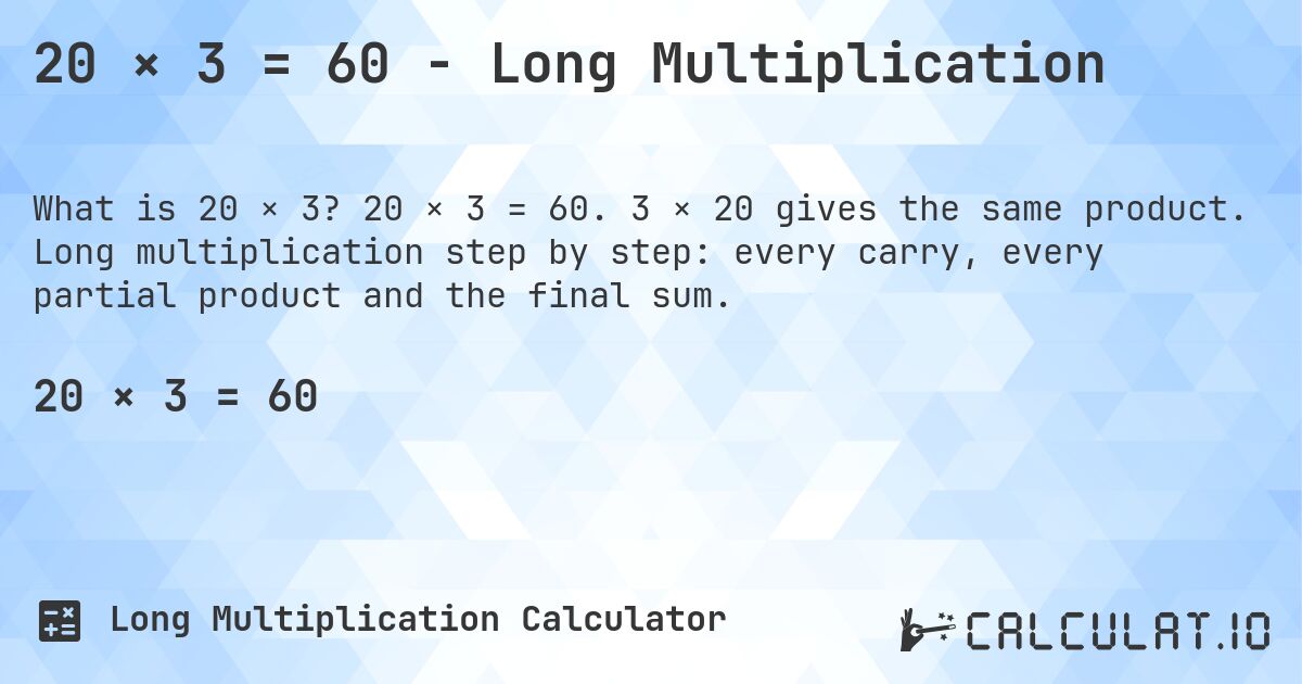 20 × 3 = 60 - Long Multiplication. 20 × 3 = 60. 3 × 20 gives the same product. Long multiplication step by step: every carry, every partial product and the final sum.