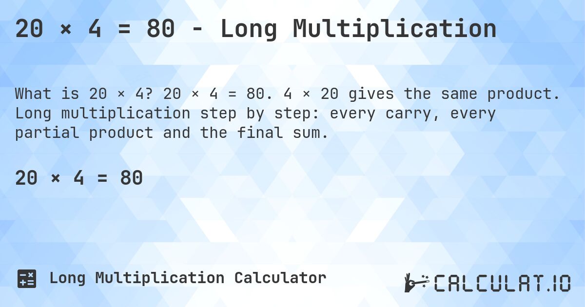 20 × 4 = 80 - Long Multiplication. 20 × 4 = 80. 4 × 20 gives the same product. Long multiplication step by step: every carry, every partial product and the final sum.