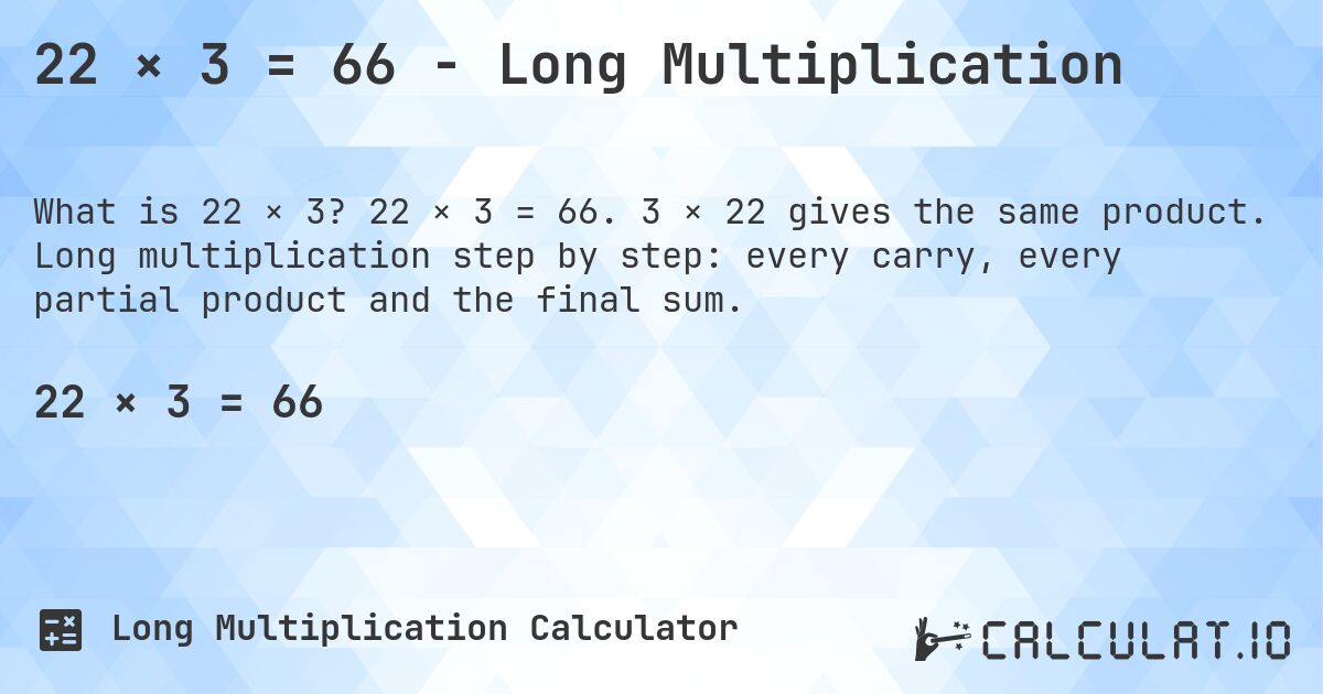 22 × 3 = 66 - Long Multiplication. 22 × 3 = 66. 3 × 22 gives the same product. Long multiplication step by step: every carry, every partial product and the final sum.
