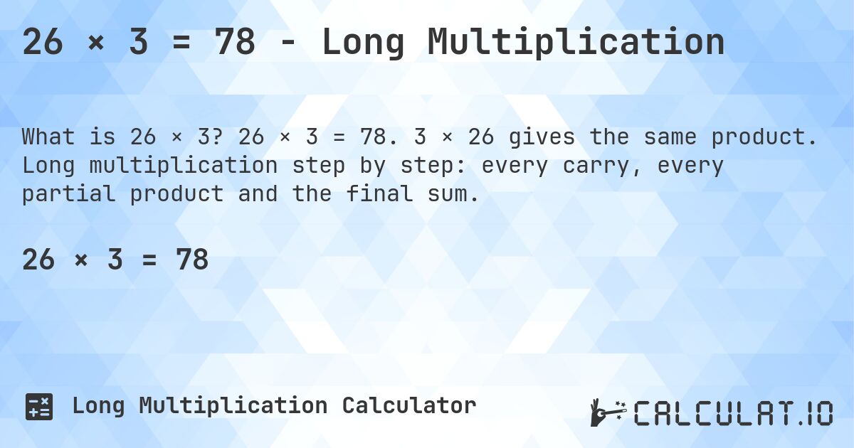 26 × 3 = 78 - Long Multiplication. 26 × 3 = 78. 3 × 26 gives the same product. Long multiplication step by step: every carry, every partial product and the final sum.