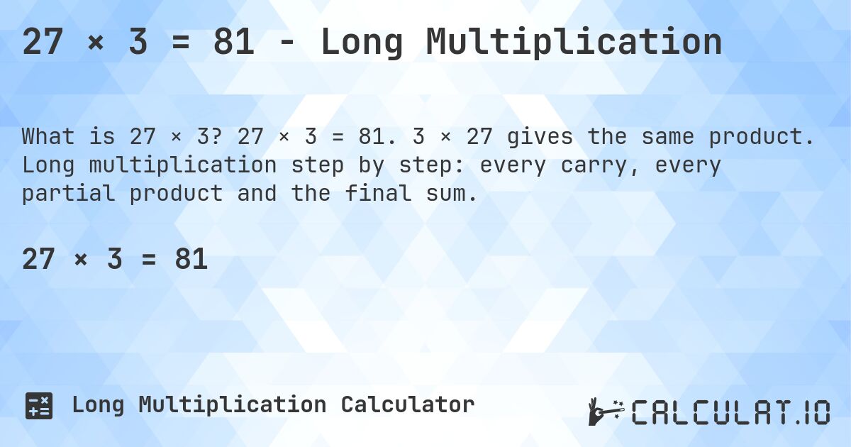 27 × 3 = 81 - Long Multiplication. 27 × 3 = 81. 3 × 27 gives the same product. Long multiplication step by step: every carry, every partial product and the final sum.