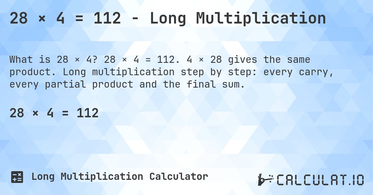 28 × 4 = 112 - Long Multiplication. 28 × 4 = 112. 4 × 28 gives the same product. Long multiplication step by step: every carry, every partial product and the final sum.