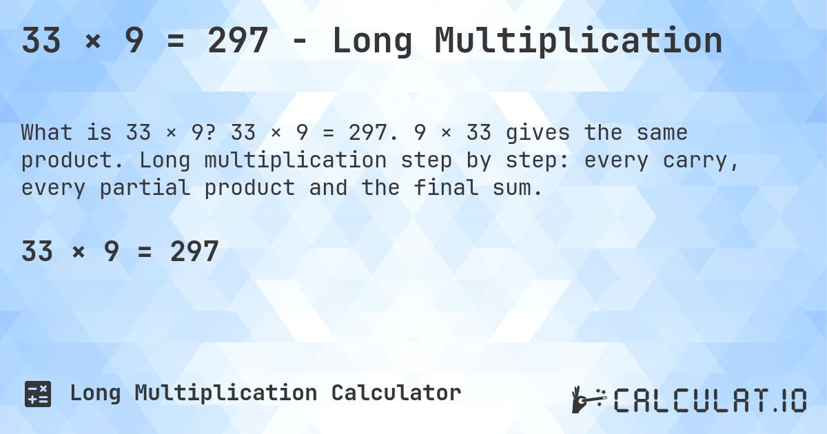 33 × 9 = 297 - Long Multiplication. 33 × 9 = 297. 9 × 33 gives the same product. Long multiplication step by step: every carry, every partial product and the final sum.