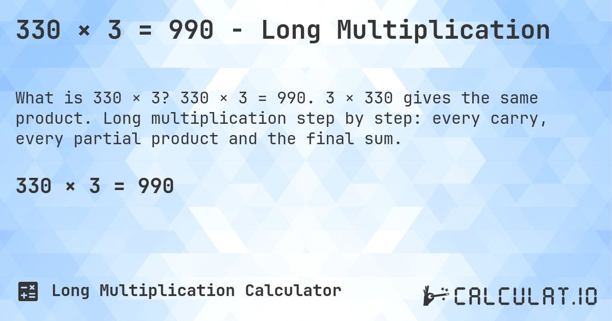 330 × 3 = 990 - Long Multiplication. 330 × 3 = 990. 3 × 330 gives the same product. Long multiplication step by step: every carry, every partial product and the final sum.