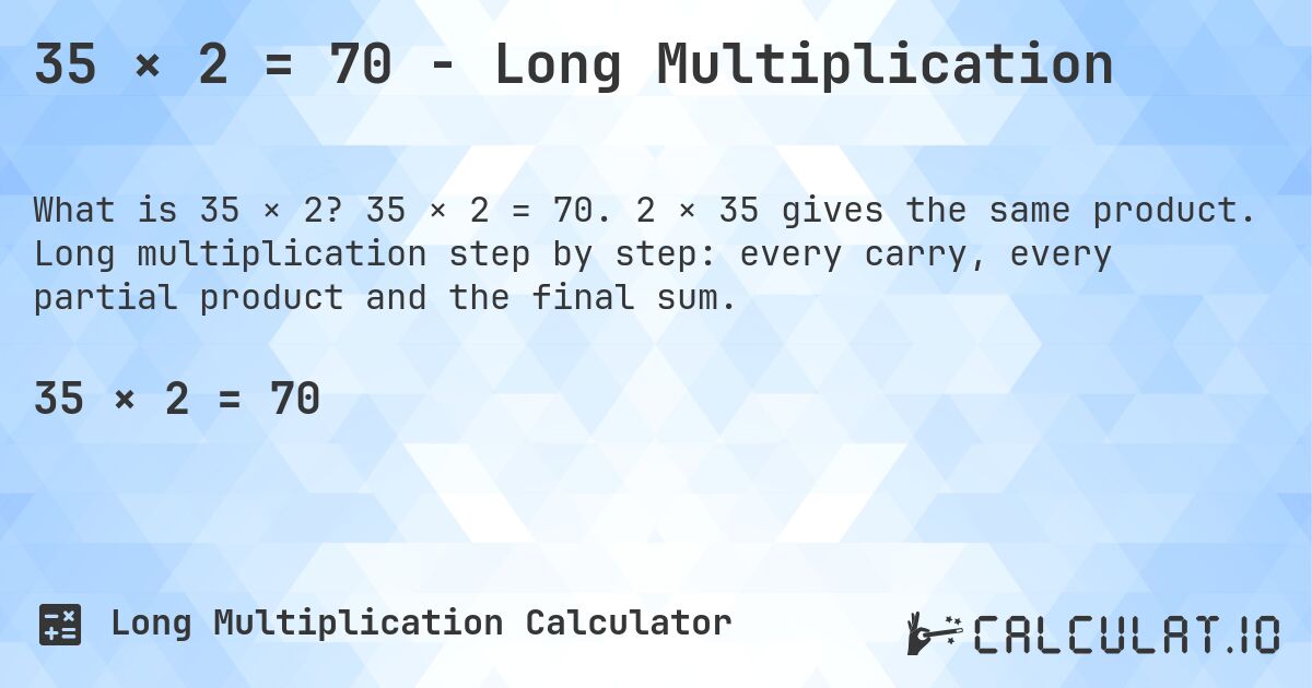 35 × 2 = 70 - Long Multiplication. 35 × 2 = 70. 2 × 35 gives the same product. Long multiplication step by step: every carry, every partial product and the final sum.