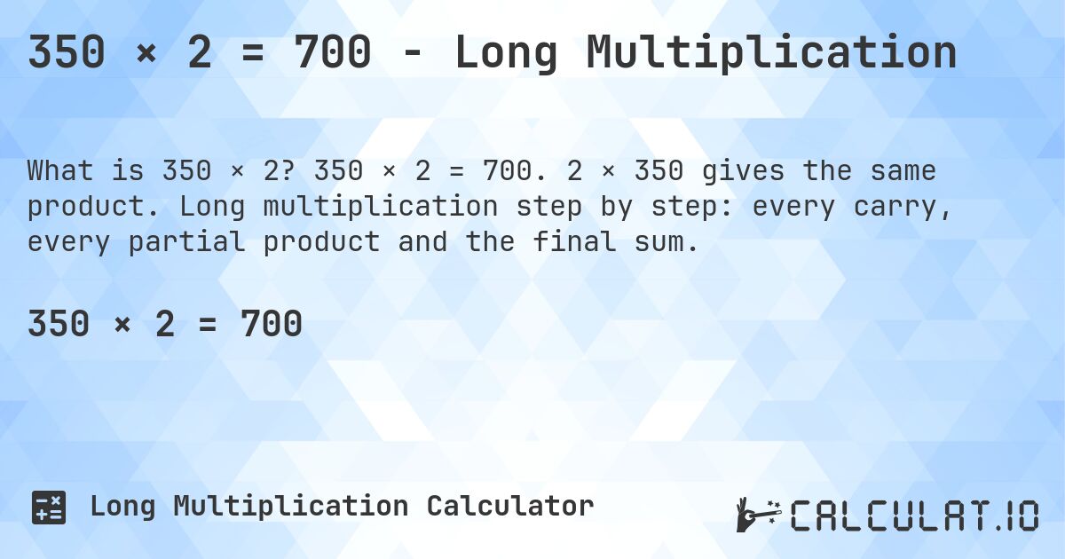 350 × 2 = 700 - Long Multiplication. 350 × 2 = 700. 2 × 350 gives the same product. Long multiplication step by step: every carry, every partial product and the final sum.