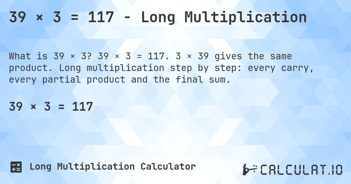 39 × 3 = 117 - Long Multiplication. 39 × 3 = 117. 3 × 39 gives the same product. Long multiplication step by step: every carry, every partial product and the final sum.