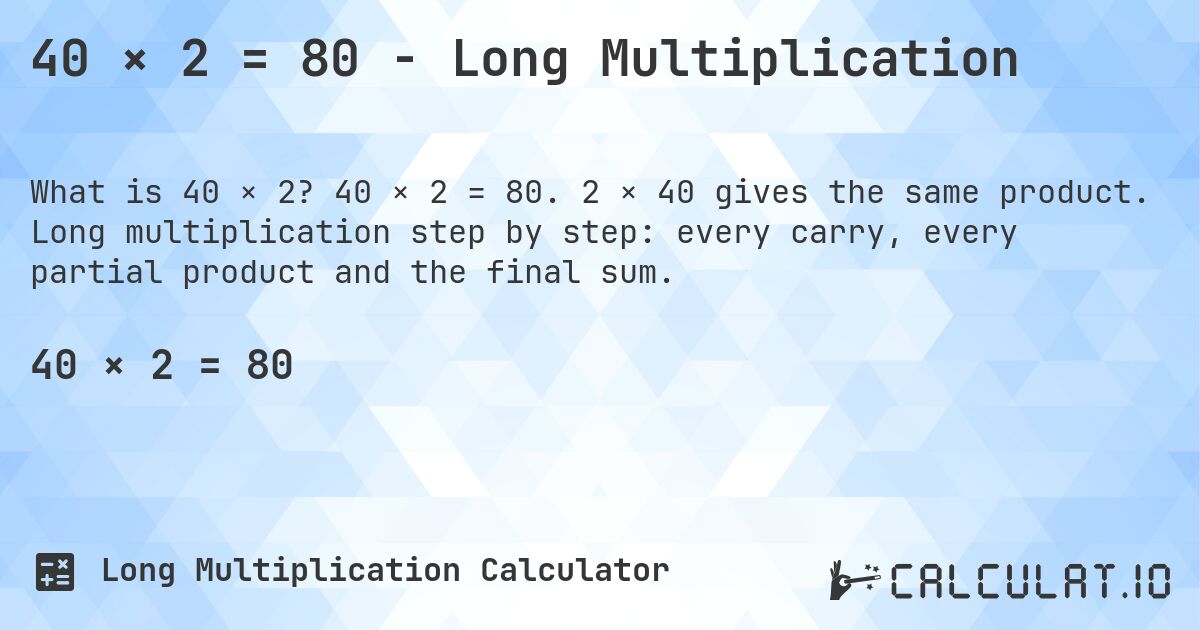40 × 2 = 80 - Long Multiplication. 40 × 2 = 80. 2 × 40 gives the same product. Long multiplication step by step: every carry, every partial product and the final sum.