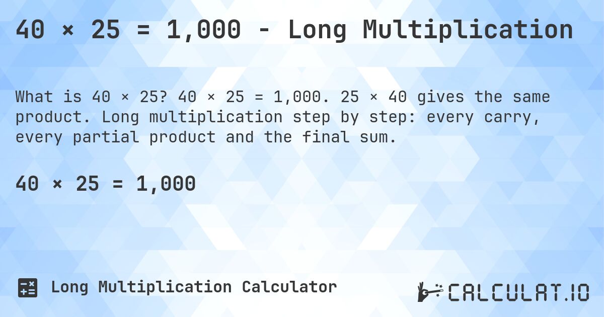40 × 25 = 1,000 - Long Multiplication. 40 × 25 = 1,000. 25 × 40 gives the same product. Long multiplication step by step: every carry, every partial product and the final sum.