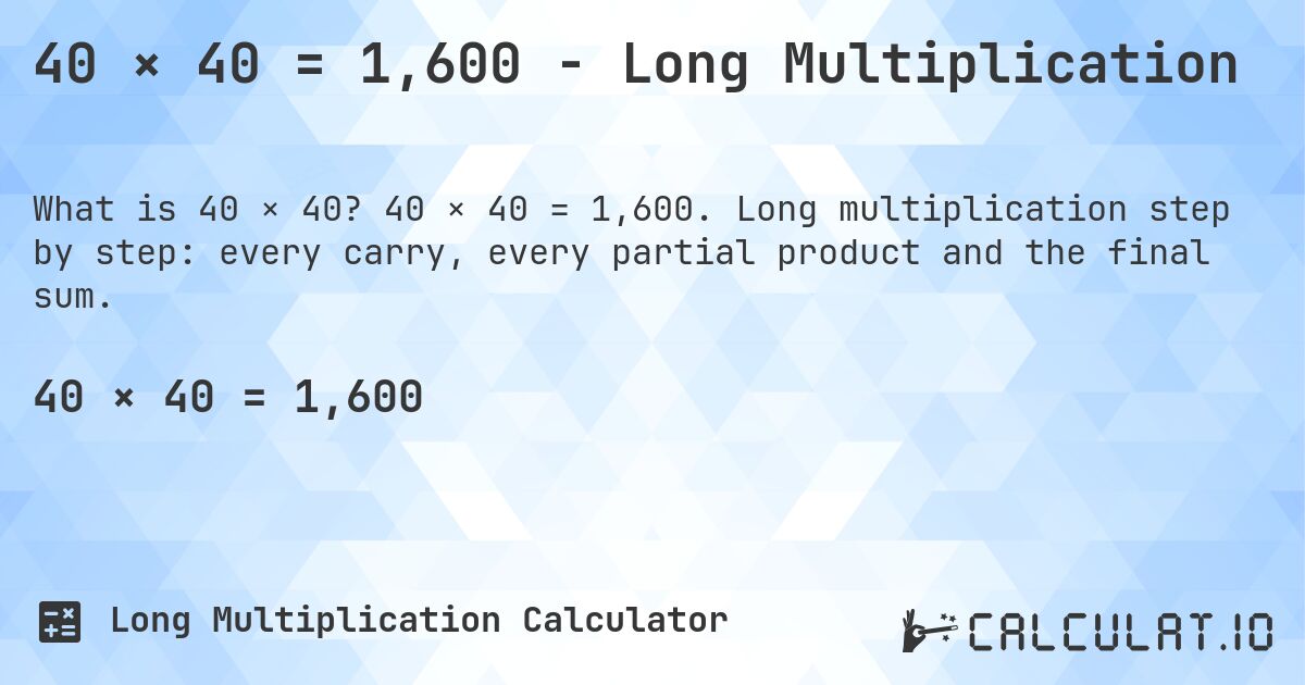 40 × 40 = 1,600 - Long Multiplication. 40 × 40 = 1,600. Long multiplication step by step: every carry, every partial product and the final sum.