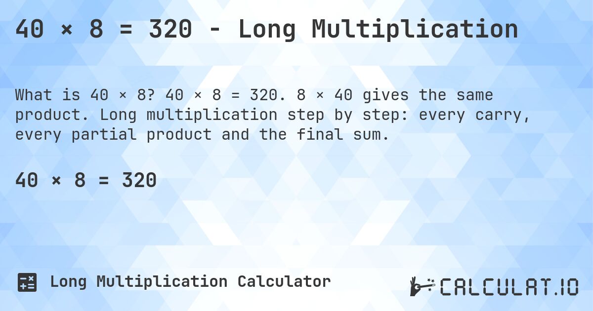 40 × 8 = 320 - Long Multiplication. 40 × 8 = 320. 8 × 40 gives the same product. Long multiplication step by step: every carry, every partial product and the final sum.