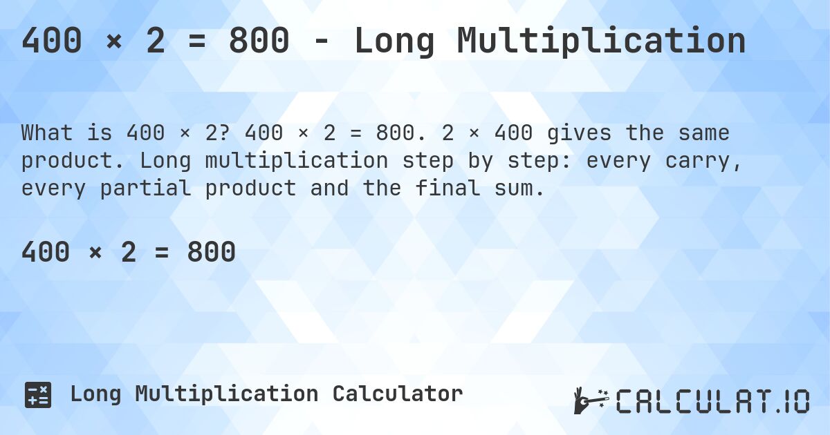 400 × 2 = 800 - Long Multiplication. 400 × 2 = 800. 2 × 400 gives the same product. Long multiplication step by step: every carry, every partial product and the final sum.