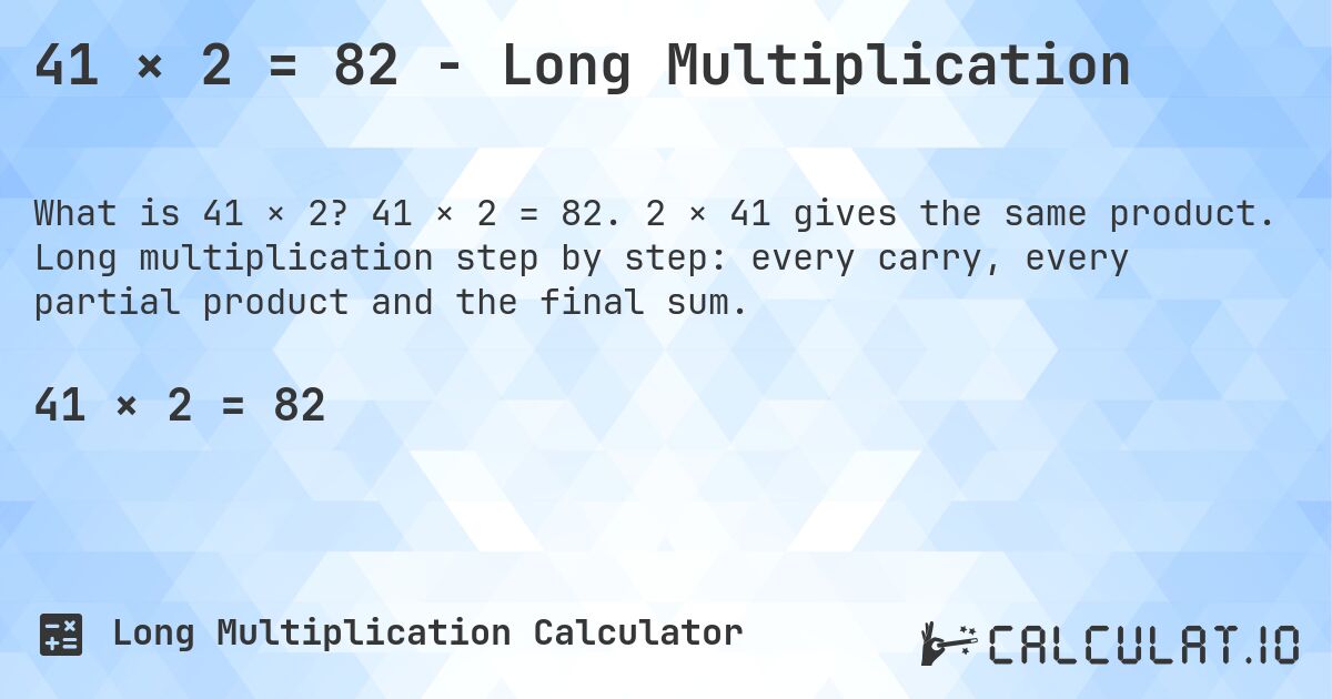 41 × 2 = 82 - Long Multiplication. 41 × 2 = 82. 2 × 41 gives the same product. Long multiplication step by step: every carry, every partial product and the final sum.