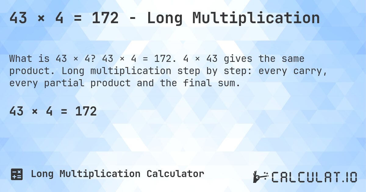 43 × 4 = 172 - Long Multiplication. 43 × 4 = 172. 4 × 43 gives the same product. Long multiplication step by step: every carry, every partial product and the final sum.