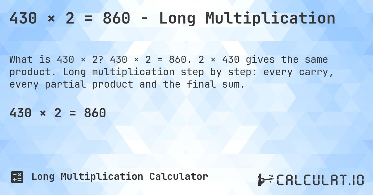 430 × 2 = 860 - Long Multiplication. 430 × 2 = 860. 2 × 430 gives the same product. Long multiplication step by step: every carry, every partial product and the final sum.
