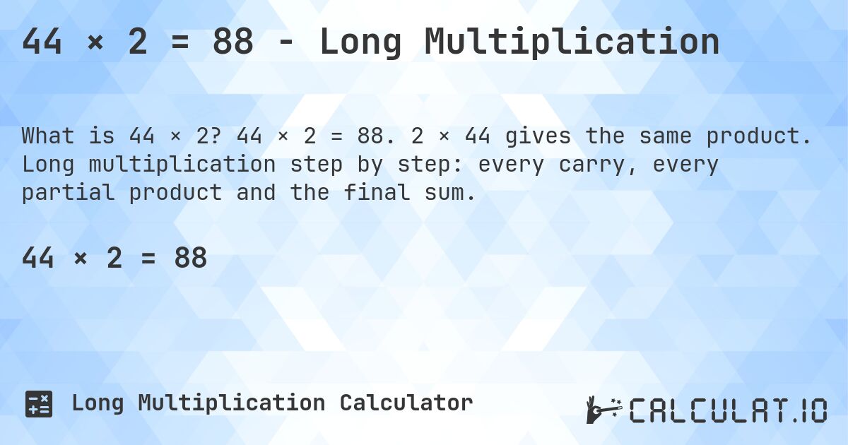 44 × 2 = 88 - Long Multiplication. 44 × 2 = 88. 2 × 44 gives the same product. Long multiplication step by step: every carry, every partial product and the final sum.