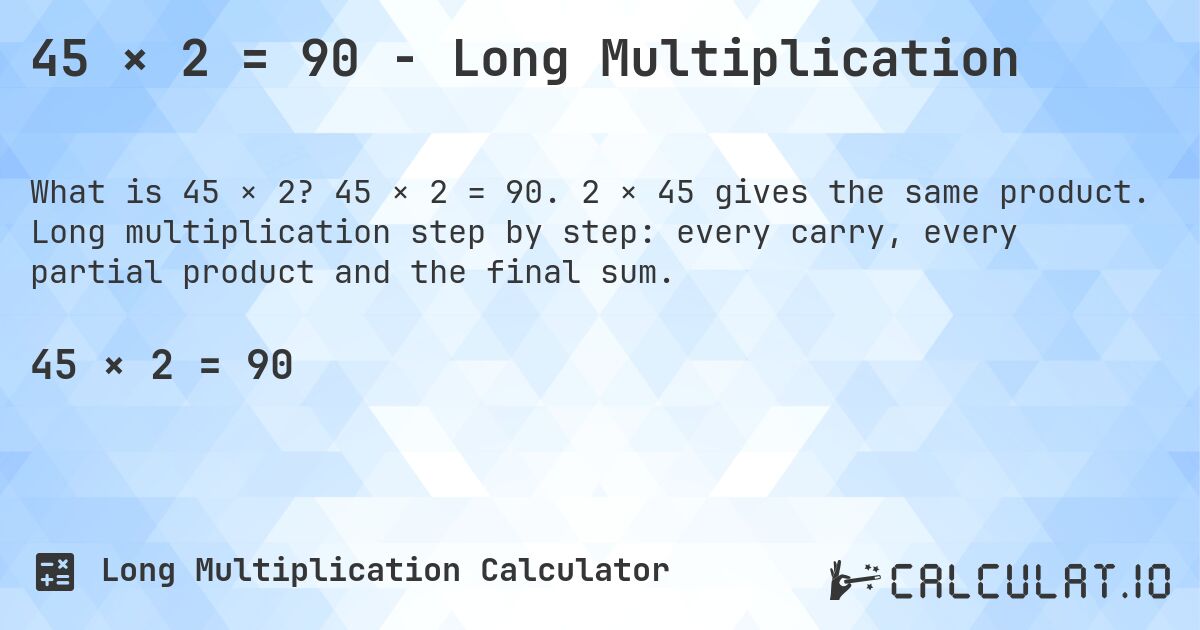 45 × 2 = 90 - Long Multiplication. 45 × 2 = 90. 2 × 45 gives the same product. Long multiplication step by step: every carry, every partial product and the final sum.