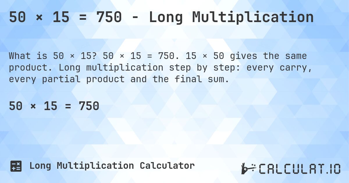 50 × 15 = 750 - Long Multiplication. 50 × 15 = 750. 15 × 50 gives the same product. Long multiplication step by step: every carry, every partial product and the final sum.