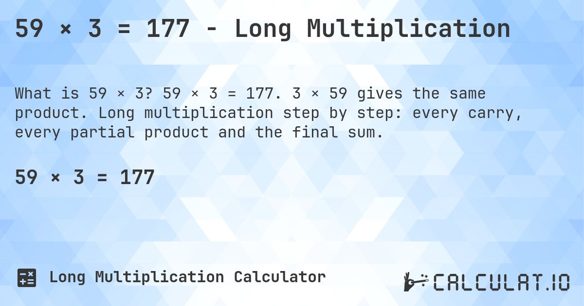 59 × 3 = 177 - Long Multiplication. 59 × 3 = 177. 3 × 59 gives the same product. Long multiplication step by step: every carry, every partial product and the final sum.