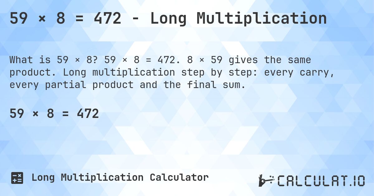 59 × 8 = 472 - Long Multiplication. 59 × 8 = 472. 8 × 59 gives the same product. Long multiplication step by step: every carry, every partial product and the final sum.
